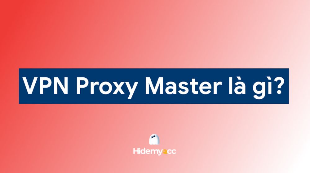 VPN Proxy Master là gì? Đánh giá tính năng và cách cài đặt