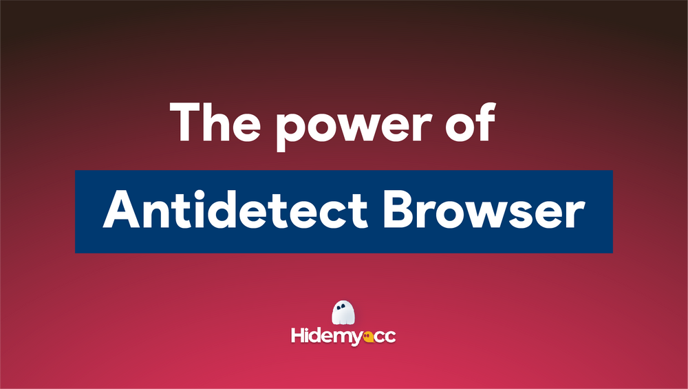 The power of Antidetect Browser - Discover the secret of managing multiple accounts 