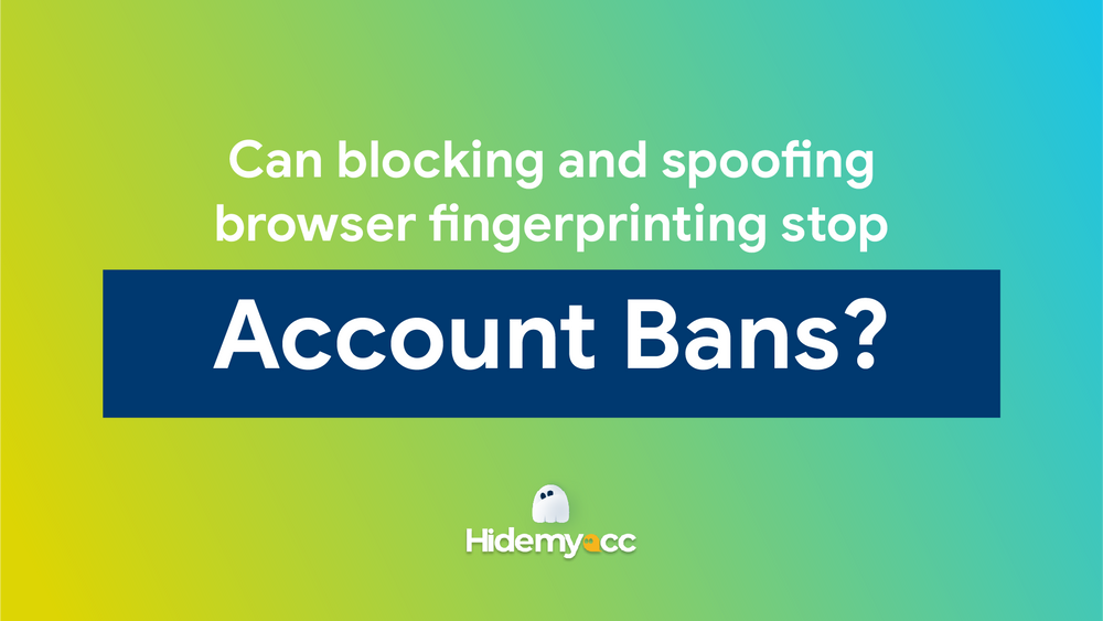 Can blocking and spoofing browser fingerprinting stop account bans?