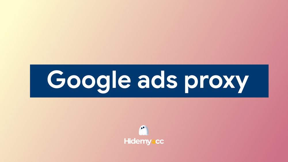 Top 6 proxy Google Ads giúp tăng độ tin cậy và tối ưu chi phí hiệu quả