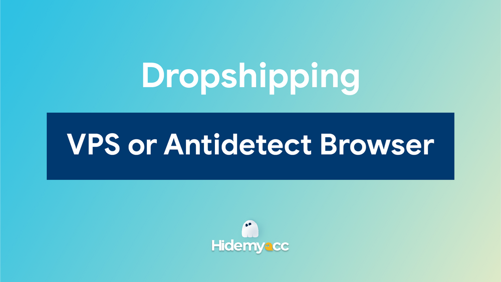 Dropshipping: VPS or Antidetect Browser - Which is the best choice?