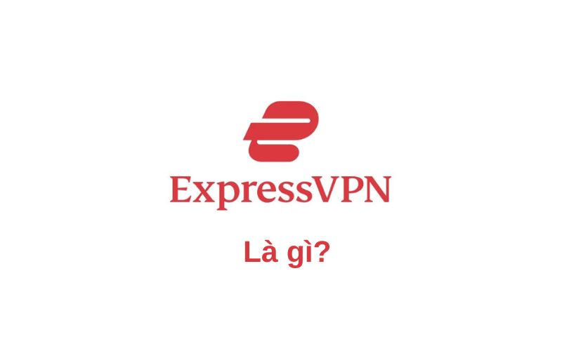  Express VPN là gì 