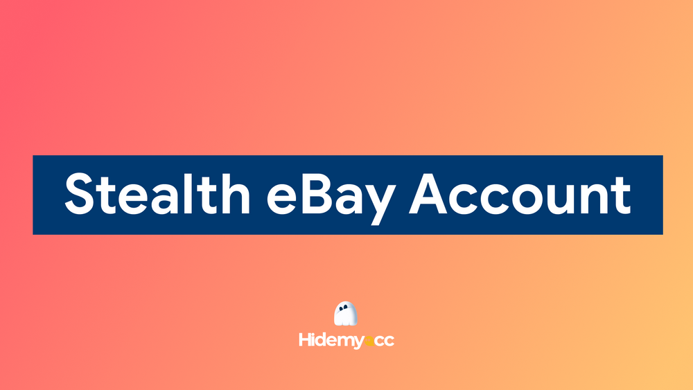 Tài khoản stealth eBay là gì? Hướng dẫn tạo và quản lý tài khoản eBay ẩn trên Hidemyacc