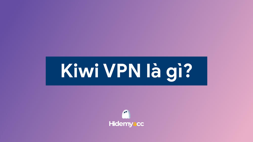  Kiwi VPN là gì? Cách tải và sử dụng Kiwi VPN cho người mới