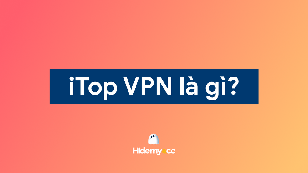 iTop VPN là gì? Cách cài đặt và sử dụng iTop VPN 2025