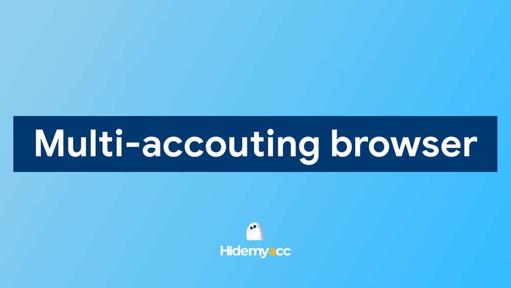 What is a Multi-accounting browser? A complete guide with Hidemyacc