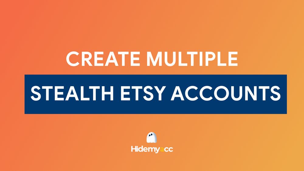 How to create multiple stealth Etsy accounts?